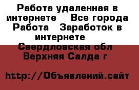 Работа удаленная в интернете  - Все города Работа » Заработок в интернете   . Свердловская обл.,Верхняя Салда г.